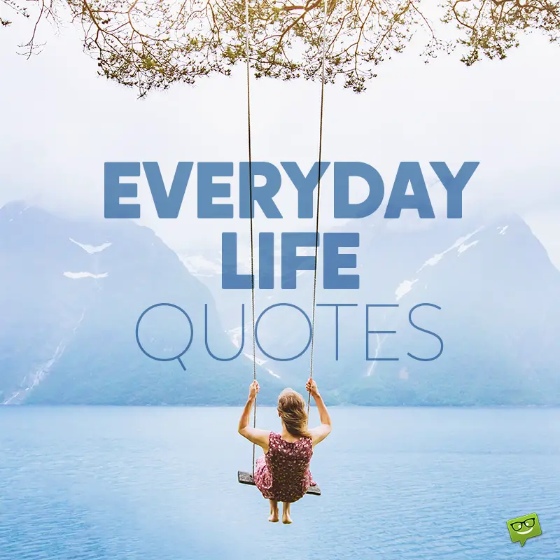 Everyday Life Quotes And Sayings