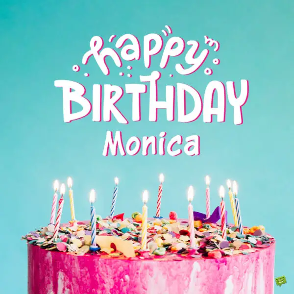 Happy Birthday Monica! - Images and Wishes to Share with Her