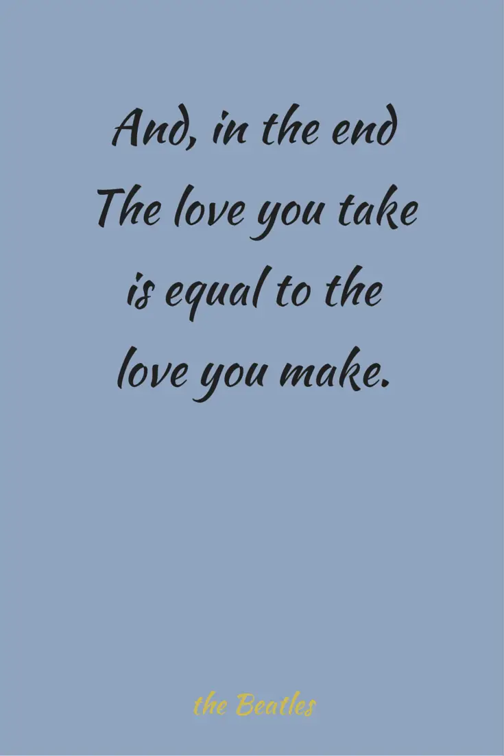 And in the end the love you take is equal to the love you make The Beatles