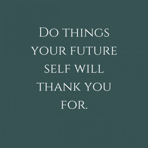 Do things your future self will thank you for.