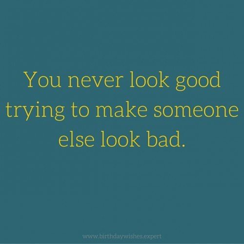 You never look good trying to make someone else look bad.