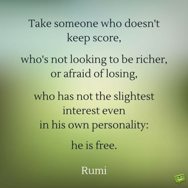 Take someone who doesn't keep score, who's not looking to be richer, or afraid of losing, who has not the slightest interest even in his own personality: he's free.
